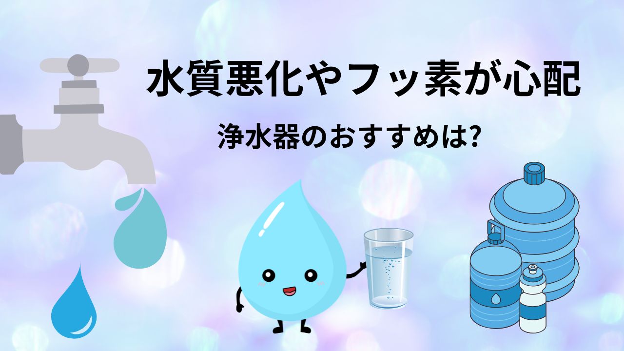 水質悪化やフッ素が心配。おすすめ浄水器